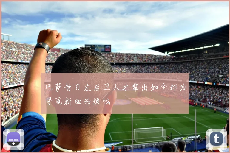 巴萨昔日左后卫人才辈出如今却为寻觅新血而烦恼