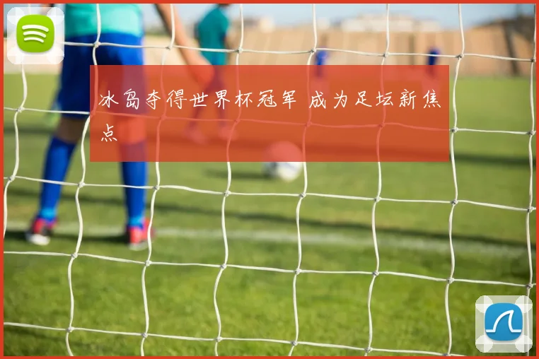 冰岛夺得世界杯冠军 成为足坛新焦点