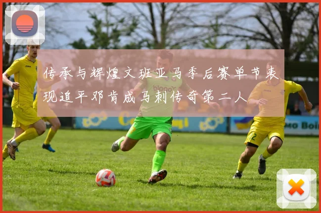 传承与辉煌文班亚马季后赛单节表现追平邓肯成马刺传奇第二人