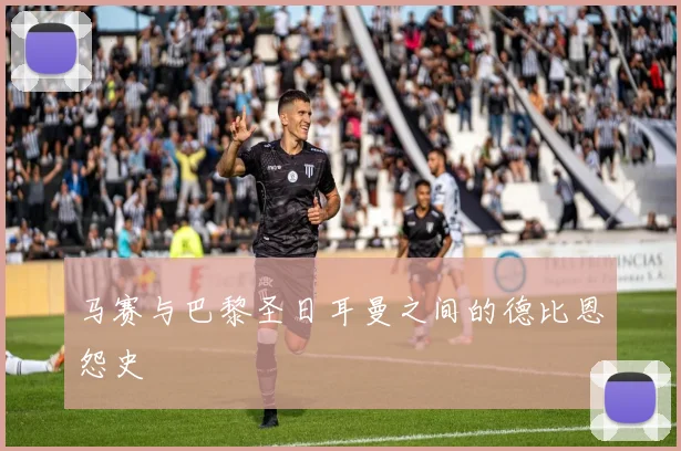 马赛与巴黎圣日耳曼之间的德比恩怨史