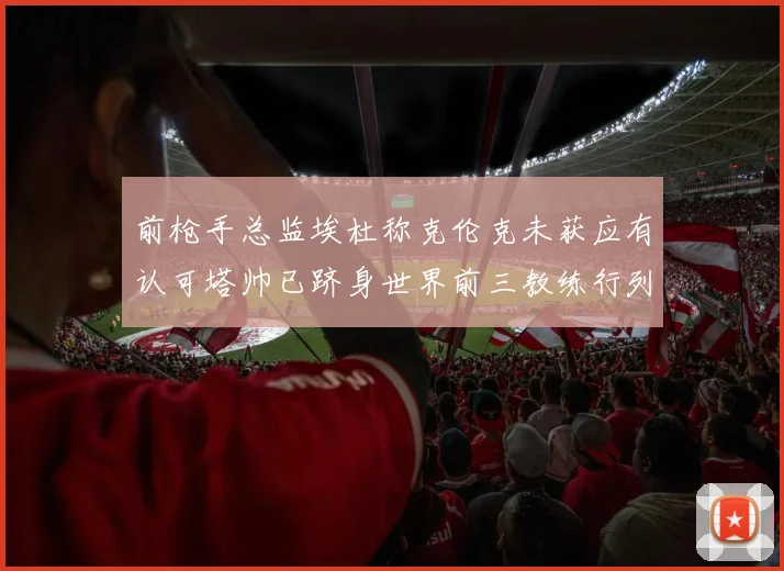 前枪手总监埃杜称克伦克未获应有认可塔帅已跻身世界前三教练行列