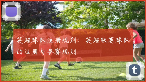 英超球队注册规则：英超联赛球队的注册与参赛规则