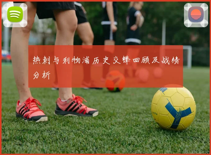 热刺与利物浦历史交锋回顾及战绩分析