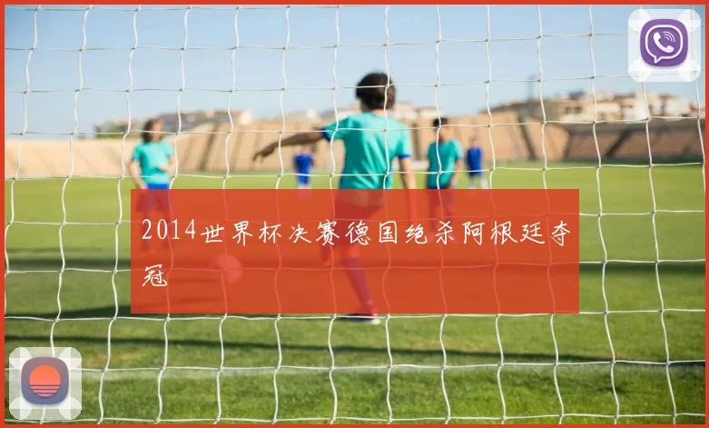 2014世界杯决赛德国绝杀阿根廷夺冠