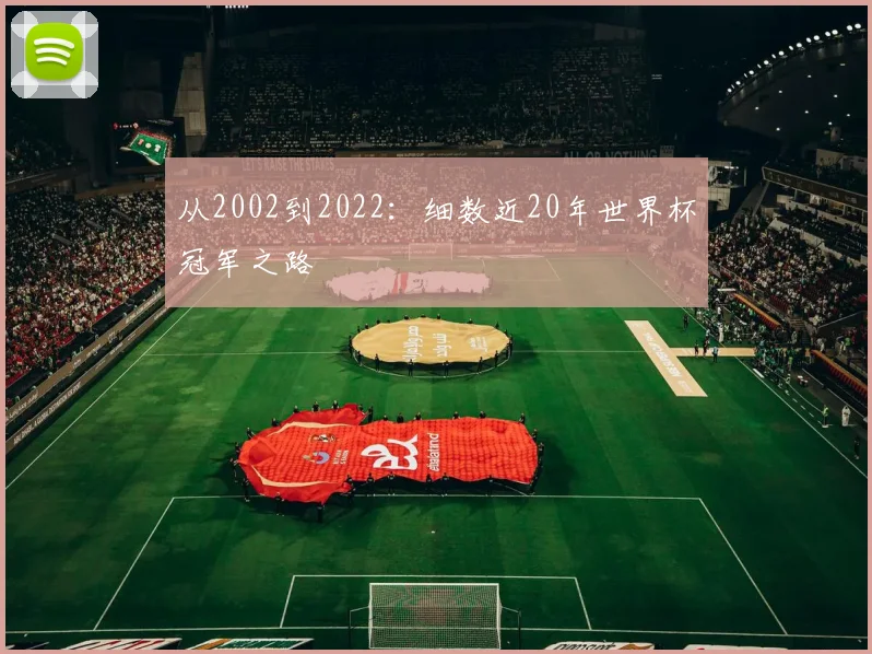 从2002到2022：细数近20年世界杯冠军之路