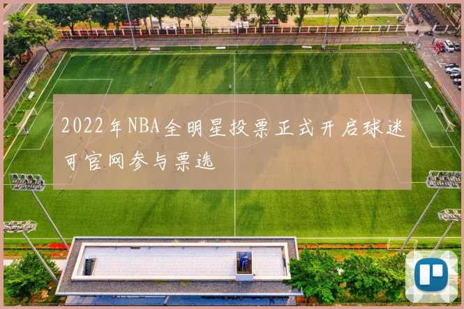 2022年NBA全明星投票正式开启球迷可官网参与票选