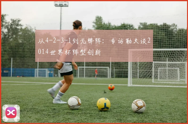 从4-2-3-1到无锋阵：专访勒夫谈2014世界杯阵型创新