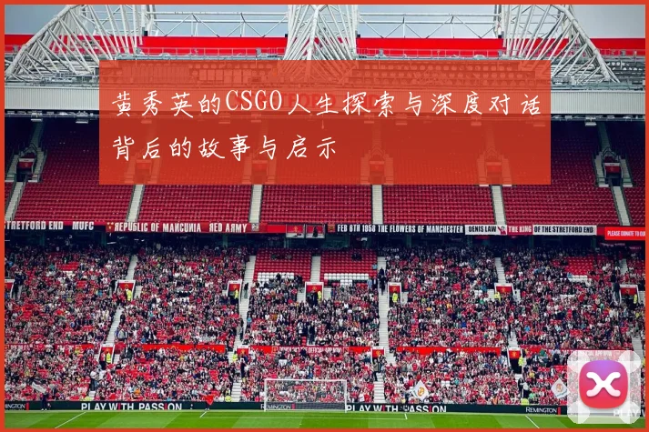 黄秀英的CSGO人生探索与深度对话背后的故事与启示