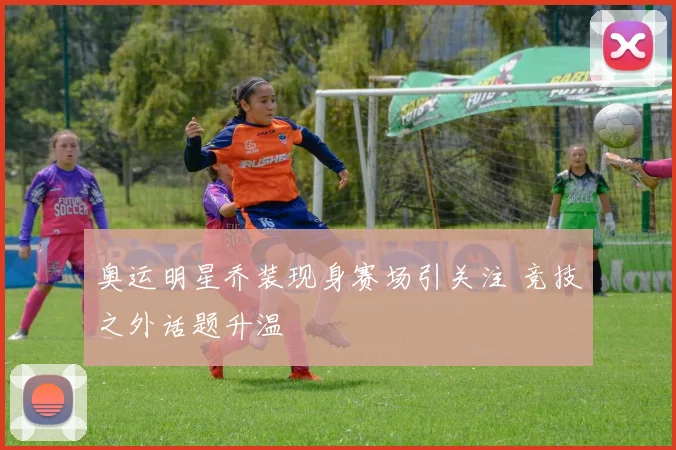 奥运明星乔装现身赛场引关注 竞技之外话题升温