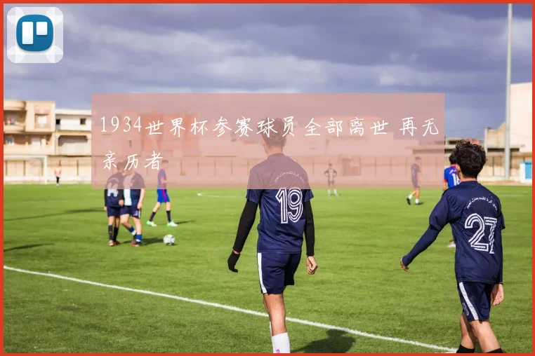 1934世界杯参赛球员全部离世 再无亲历者