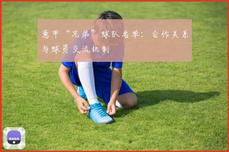 意甲“兄弟”球队名单：合作关系与球员交流机制