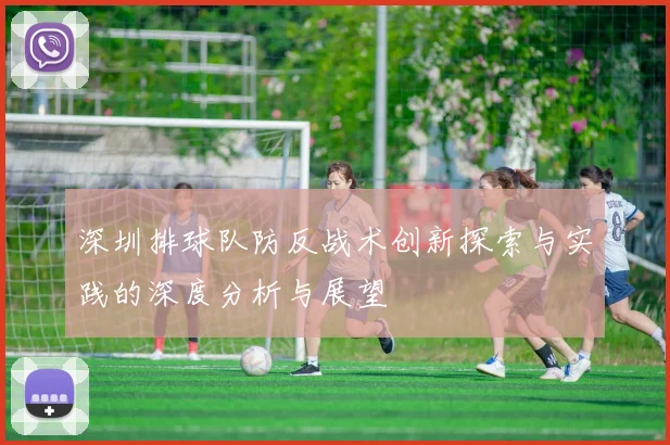 深圳排球队防反战术创新探索与实践的深度分析与展望